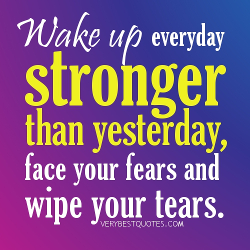 good-morning-quotes-Wake-up-everyday-stronger-than-yesterday-face-your-fears-and-wipe-your-tears.