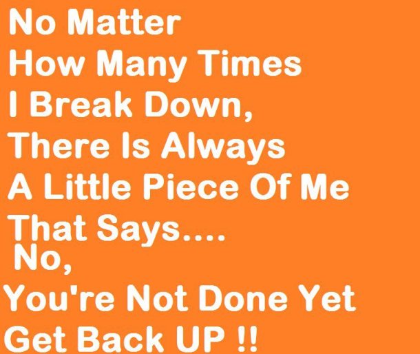 no-matter-how-many-times-i-break-downthere-is-always-a-little-piece-of-me-that-says-noyoure-not-done-yet-inspirational-quote